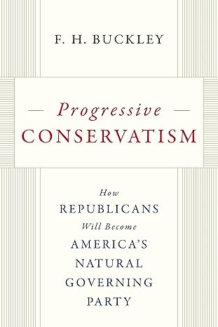 A review of Progressive Conservatism: How Republicans Will Become America’s Natural Governing Party, by F.H. Buckley (Encounter Books, 2022).